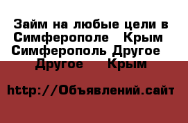 Займ на любые цели в Симферополе - Крым, Симферополь Другое » Другое   . Крым